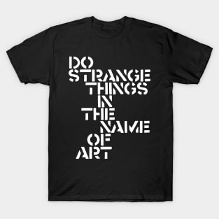 Do Strange Things in the Name of Art T-Shirt